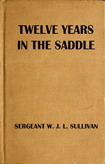 Twelve Years in the Saddle (Illustrated): For Law and Order on the Frontiers of Texas (Western Cowboy Classics Book 113) - W. J. L. Sullivan