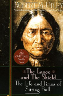 The Lance and the Shield: The Life and Times of Sitting Bull - Robert M. Utley