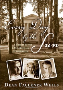 Every Day by the Sun: A Memoir of the Faulkners of Mississippi - Dean Faulkner Wells