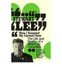 How I Escaped My Certain Fate: The Life and Deaths of a Stand-Up Comedian - Stewart Lee