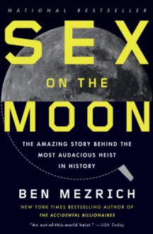 Sex on the Moon: The Amazing Story Behind the Most Audacious Heist in History - Ben Mezrich