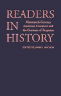 Readers in History: Nineteenth-Century American Literature and the Contexts of Response - James L. Machor