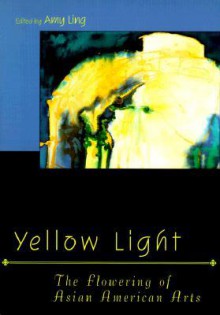 Yellow Light: The Flowering of Asian American Arts - Amy Ling