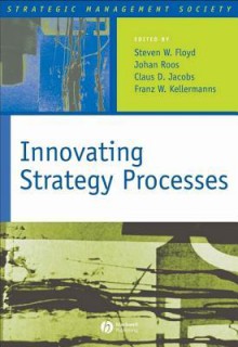 Innovating Strategy Processes - Steven W Floyd, Johan Roos, Claus D Jacobs, Franz W Kellermanns