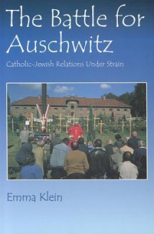 The Battle for Auschwitz: Catholic-Jewish Relations Under Strain - Emma Klein