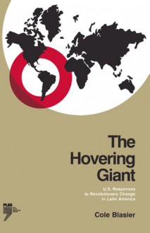 The Hovering Giant: U.S. Responses to Revolutionary Change in Latin America, 1910-1985 - Cole Blasier