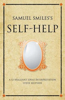 Samuel Smiles's Self Help: A 52 brilliant ideas interpretation - Steve Shipside