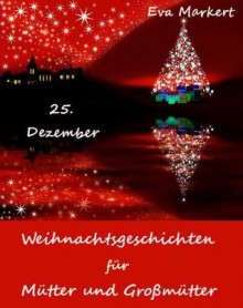 25. Dezember, Weihnachtsgeschichten für Mütter und Großmütter (German Edition) - Eva Markert