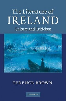 The Literature of Ireland: Culture and Criticism - Terence Brown