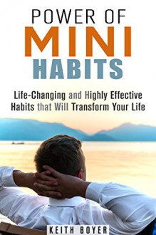 Power of Mini Habits: Life-Changing and Highly Effective Habits that Will Transform Your Life (Increase Productivity & Be Successful) - Keith Boyer