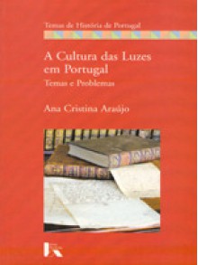 A Cultura das Luzes em Portugal. Temas e Problemas - Ana Cristina Araújo