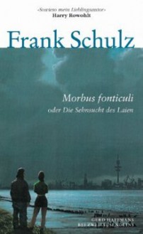 Morbus Fonticuli Oder Die Sehnsucht Des Laien: Roman - Frank Schulz