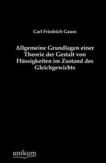 Allgemeine Grundlagen Einer Theorie Der Gestalt Von FL Ssigkeiten Im Zustand Des Gleichgewichts - Carl Friedrich Gauss