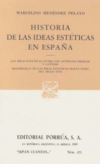 Historia de las Ideas Estéticas en España: Las Ideas Estéticas entre los Griegos y Latinos. Desarrollo de las Ideas Estéticas hasta Fines del Siglo XVII. (Sepan Cuantos, #475) - Marcelino Menéndez y Pelayo