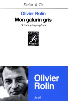 Mon Galurin Gris: Petites Geographies - Olivier Rolin