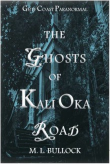 The Ghosts of Kali Oka Road (Gulf Coast Paranormal) - M.L. Bullock