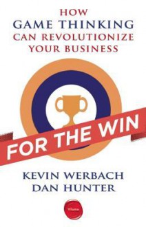 For the Win: How Game Thinking Can Revolutionize Your Business - Kevin Werbach, Dan Hunter