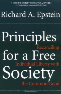 Principles For A Free Society: Reconciling Individual Liberty With The Common Good - Richard A. Epstein