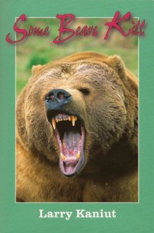 Some Bears Kill: True Life Tales of Terror - Larry Kaniut