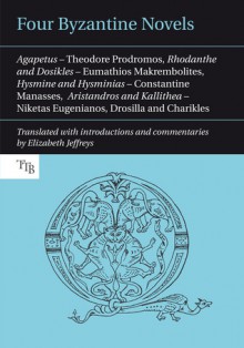 Four Byzantine Novels: Theodore Prodromos, Rhodanthe and Dosikles; Eumathios Makrembolites, Hysmine and Hysminias; Constantine Manasses, Aristandros and Kallithea; Niketas Eugenianos, Drosilla and Charikles - Elizabeth Jeffreys