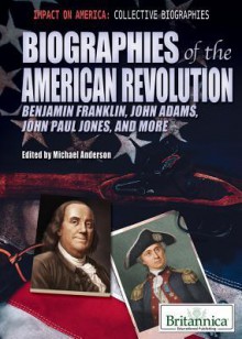 Biographies of the American Revolution: Benjamin Franklin, John Adams, John Paul Jones, and More - Michael Anderson