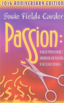 Passion: A Salon Professionals Handbook for Building a Successful Business - Susie Fields Carder