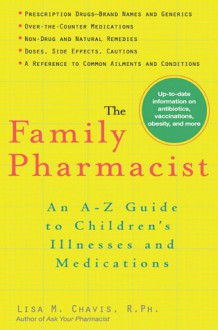 The Family Pharmacist: An A-Z Guide to Children's Illnesses and Medications - Lisa Chavis