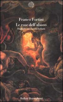 Le rose dell'abisso: Dialoghi sui classici italiani - Franco Fortini