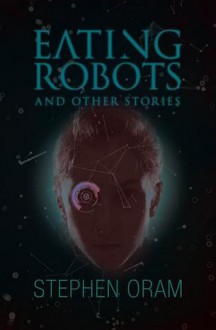 Eating Robots: And Other Stories (Nudge the Future) - Stephen Oram