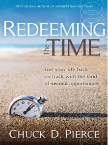 Redeeming the Time: Get Your Life Back on Track with the God of Second - Chuck D. Pierce