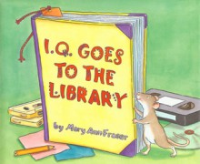 I.Q. Goes to the Library - Mary Ann Fraser