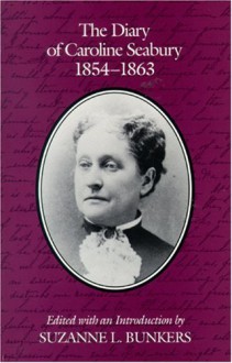 The Diary Of Caroline Seabury 1854-1863 - Caroline Seabury, Suzanne L Bunkers, Suzanne L Bunkers