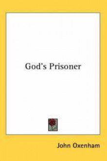 God's Prisoner: A Story - John Oxenham