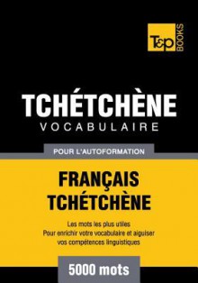 Vocabulaire Francais-Tchetchene Pour L'Autoformation - 5000 Mots - Andrey Taranov