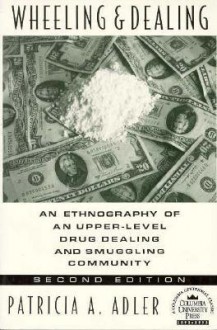 Wheeling and Dealing: An Ethnography of an Upper-Level Drug Dealing and Smuggling Community - Patricia A. Adler