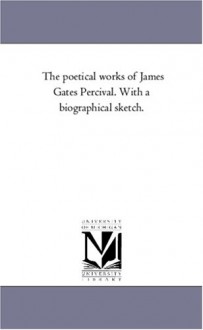 The poetical works of James Gates Percival. With a biographical sketch. - Michigan Historical Reprint Series