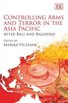 Controlling Arms And Terror in the Asia Pacific: After Bali And Baghdad - Marika Vicziany