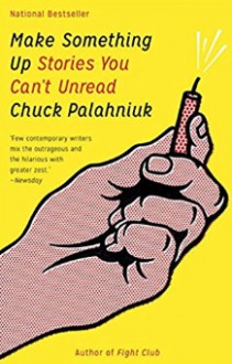 Make Something Up: Stories You Can't Unread - Chuck Palahniuk