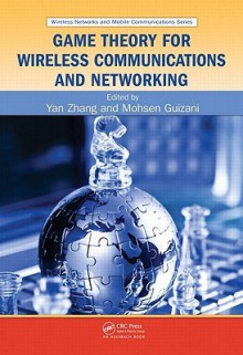 Game Theory for Wireless Communications and Networking - Yan Zhang, Mohsen Guizani