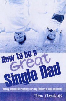 How To Be A Great Single Dad - Theo Theobald