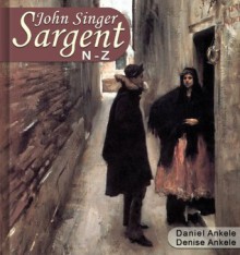 John Singer Sargent (N-Z): 500 Realist Paintings - Realism, Impressionism - Denise Ankele, Daniel Ankele, John Singer Sargent