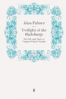 Twilight of the Habsburgs - Alan Warwick Palmer