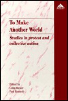 To Make Another World: Studies in Protest and Collective Action - Colin Barker