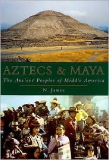 Aztecs & Maya: The Ancient Peoples of Middle America - Nicholas James, Peter Kemmis Betty