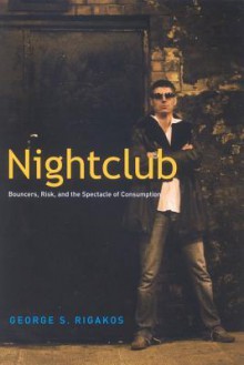 Nightclub: Bouncers, Risk, and the Spectacle of Consumption - George S Rigakos