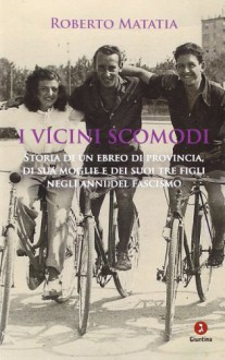 I vicini scomodi. Storia di un ebreo di provincia, di sua moglie e dei suoi tre figli negli anni del fascismo - Roberto Matatia