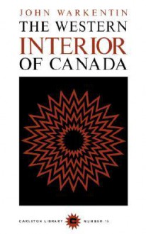 The Western Interior of Canada: A Record of Geographical Discovery, 1612-1917 - John Warkentin