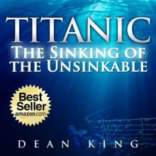 Titanic...The Sinking of the Unsinkable: The Terrible Truth Behind the Tragedy that Shocked the World - Dean King