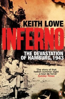 Inferno: The Devastation of Hamburg, 1943 - Keith Lowe