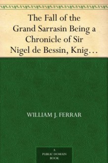 The Fall of the Grand Sarrasin Being a Chronicle of Sir Nigel de Bessin, Knight, of Things that Happed in Guernsey Island, in the Norman Seas, in and about the Year One Thousand and Fifty-Seven - William J. Ferrar, Harold Piffard